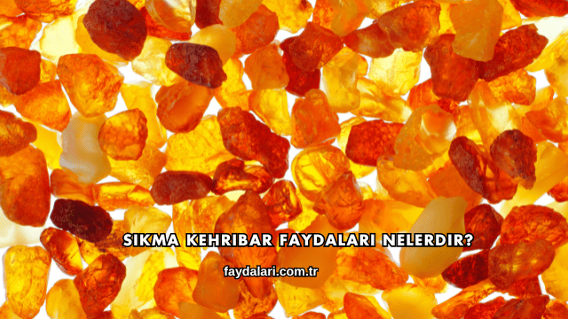 Sıkma Kehribar Faydaları Nelerdir?