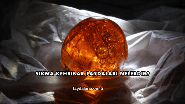 Sıkma Kehribar Faydaları Nelerdir?