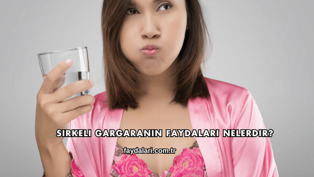 Sirkeli Gargaranın Faydaları Nelerdir?
