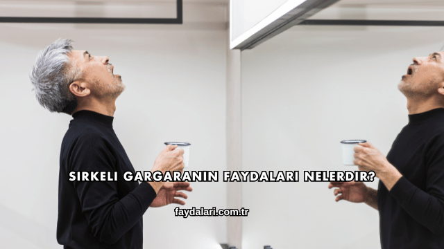 Sirkeli Gargaranın Faydaları Nelerdir?