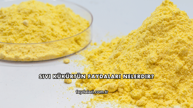 Sıvı Kükürtün Faydaları Nelerdir?