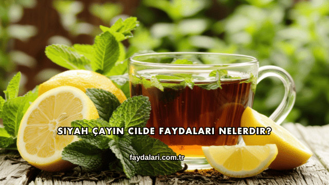 Siyah Çayın Cilde Faydaları Nelerdir?