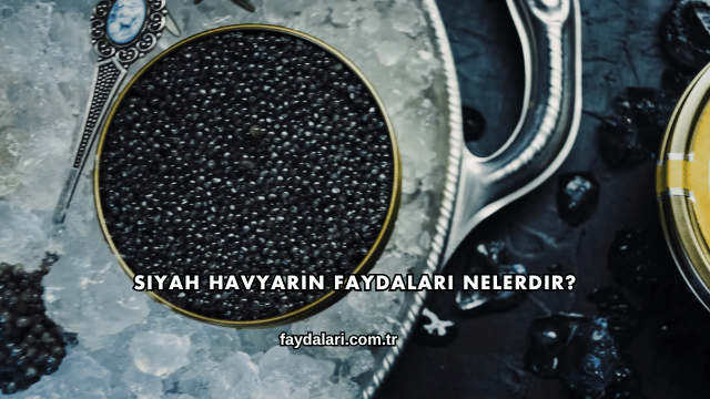 Siyah Havyarın Faydaları Nelerdir?