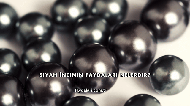 Siyah İncinin Faydaları Nelerdir?