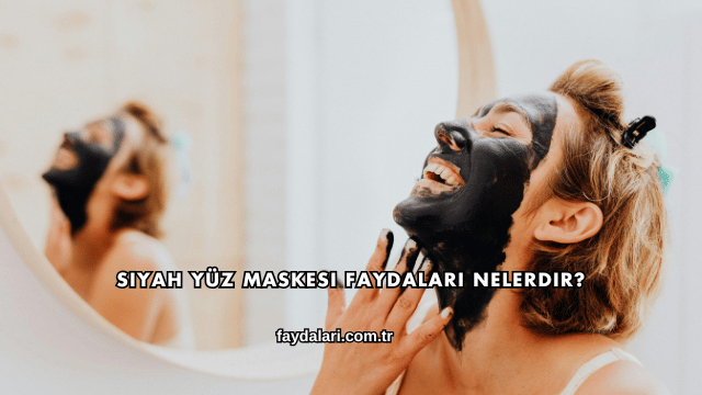 Siyah Yüz Maskesi Faydaları Nelerdir?
