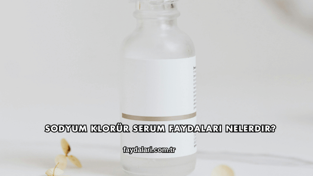 Sodyum Klorür Serum Faydaları Nelerdir?