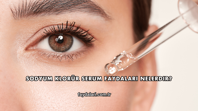 Sodyum Klorür Serum Faydaları Nelerdir?