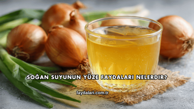Soğan Suyunun Yüze Faydaları Nelerdir?