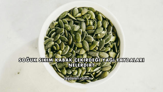 Soğuk Sıkım Kabak Çekirdeği Yağı Faydaları Nelerdir?