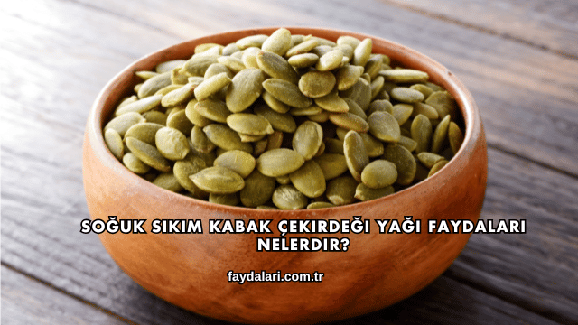 Soğuk Sıkım Kabak Çekirdeği Yağı Faydaları Nelerdir?