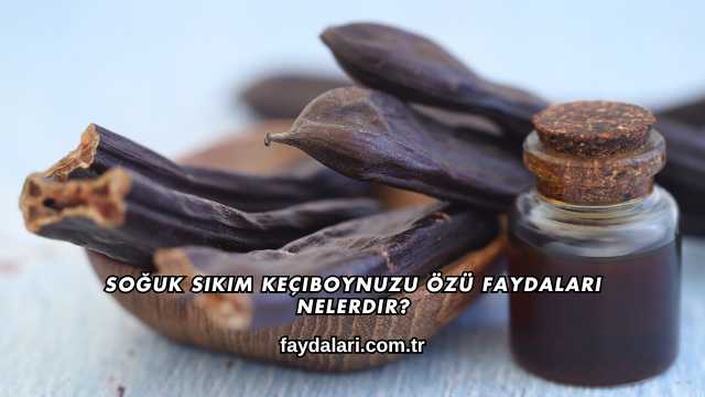 Soğuk Sıkım Keçiboynuzu Özü Faydaları Nelerdir?