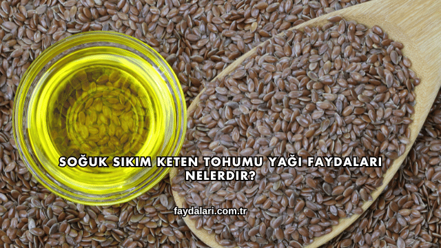 Soğuk Sıkım Keten Tohumu Yağı Faydaları Nelerdir?