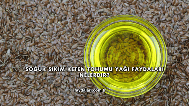 Soğuk Sıkım Keten Tohumu Yağı Faydaları Nelerdir?