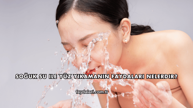 Soğuk Su ile Yüz Yıkamanın Faydaları Nelerdir?