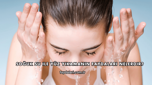 Soğuk Su ile Yüz Yıkamanın Faydaları Nelerdir?