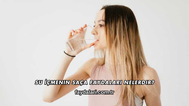 Su İçmenin Saça Faydaları Nelerdir?