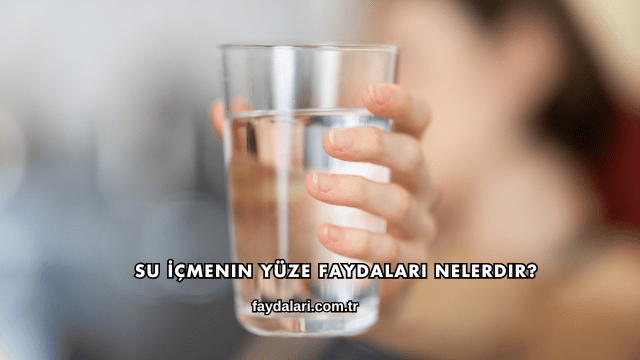 Su İçmenin Yüze Faydaları Nelerdir?