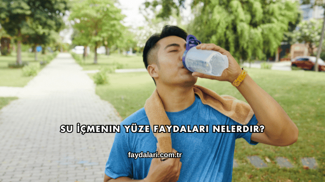 Su İçmenin Yüze Faydaları Nelerdir?