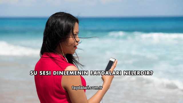 Su Sesi Dinlemenin Faydaları Nelerdir?