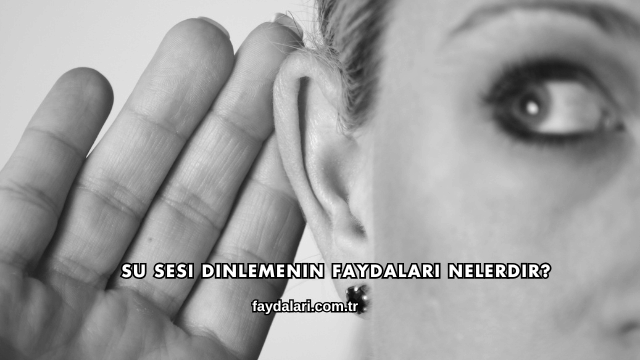 Su Sesi Dinlemenin Faydaları Nelerdir?