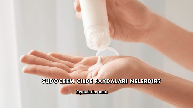 Sudocrem Cilde Faydaları Nelerdir?