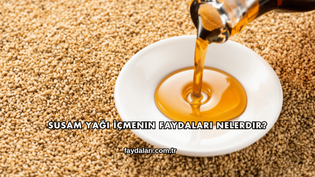 Susam Yağı İçmenin Faydaları Nelerdir?