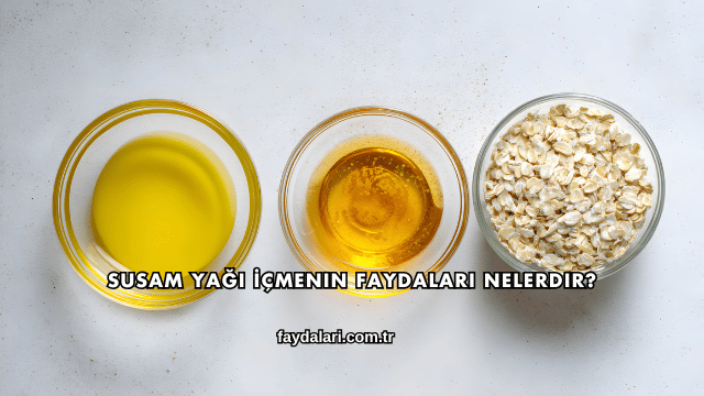 Susam Yağı İçmenin Faydaları Nelerdir?