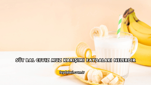 Süt Bal Ceviz Muz Karışımı Faydaları Nelerdir