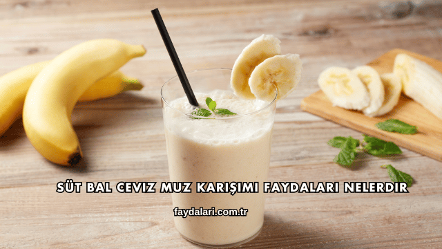 Süt Bal Ceviz Muz Karışımı Faydaları Nelerdir