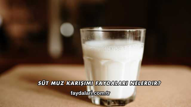 Süt Muz Karışımı Faydaları Nelerdir?