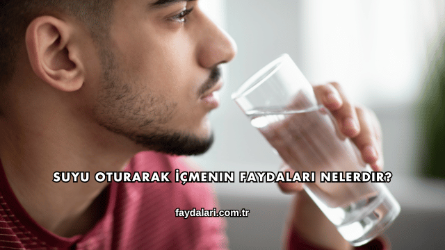 Suyu Oturarak İçmenin Faydaları Nelerdir?