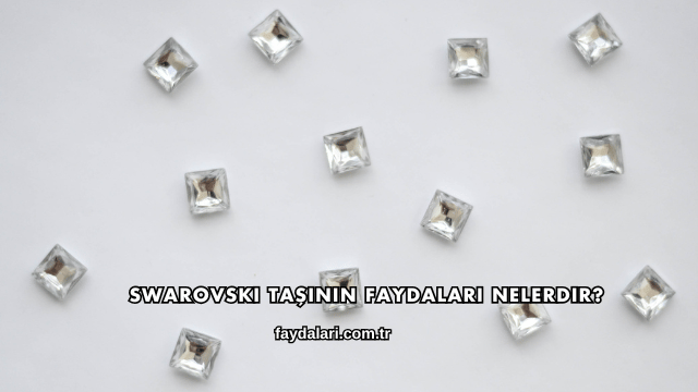 Swarovski Taşının Faydaları Nelerdir?
