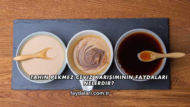 Tahin Pekmez Ceviz Karışımının Faydaları Nelerdir?