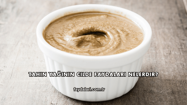Tahin Yağının Cilde Faydaları Nelerdir?