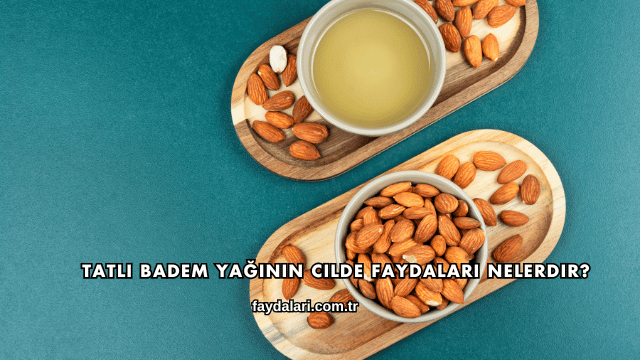 Tatlı Badem Yağının Cilde Faydaları Nelerdir?