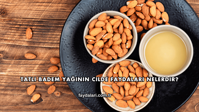 Tatlı Badem Yağının Cilde Faydaları Nelerdir?