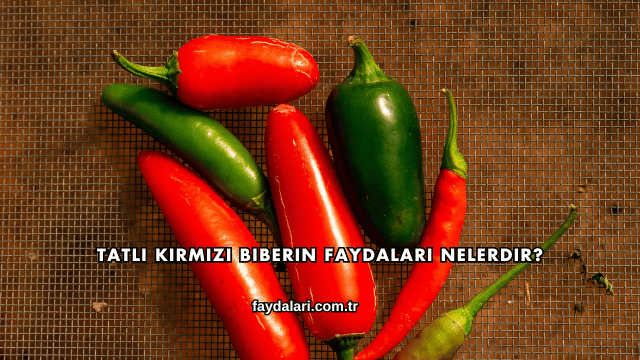 Tatlı Kırmızı Biberin Faydaları Nelerdir?