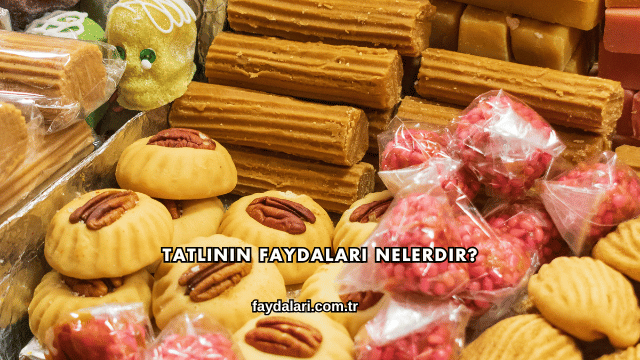 Tatlının Faydaları Nelerdir?