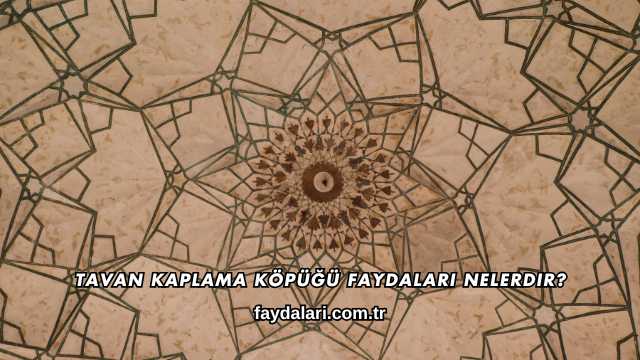 Tavan Kaplama Köpüğü Faydaları Nelerdir?