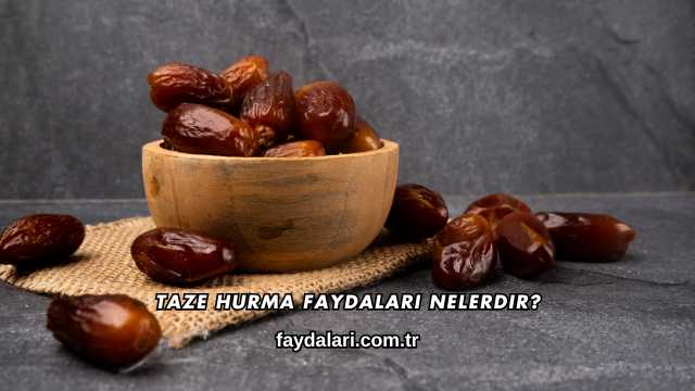 Taze Hurma Faydaları Nelerdir?