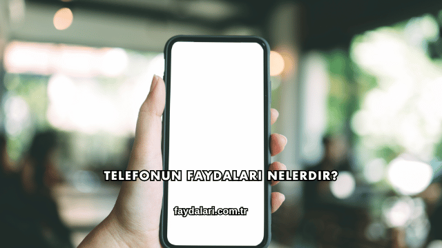 Telefonun Faydaları Nelerdir?