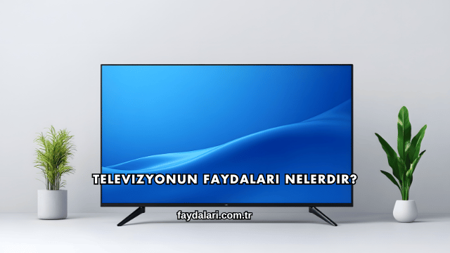 Televizyonun Faydaları Nelerdir?