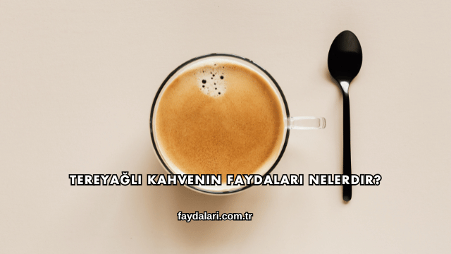 Tereyağlı Kahvenin Faydaları Nelerdir?