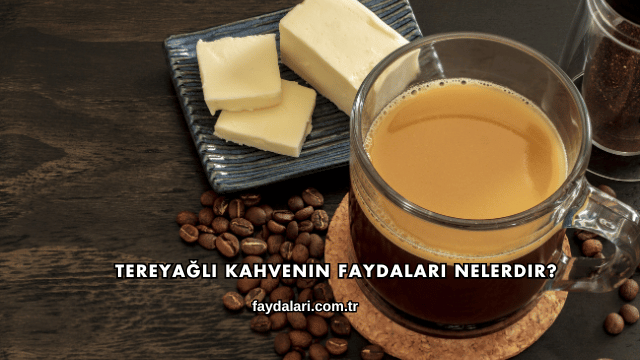 Tereyağlı Kahvenin Faydaları Nelerdir?
