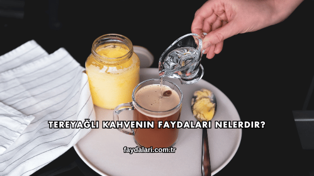 Tereyağlı Kahvenin Faydaları Nelerdir?