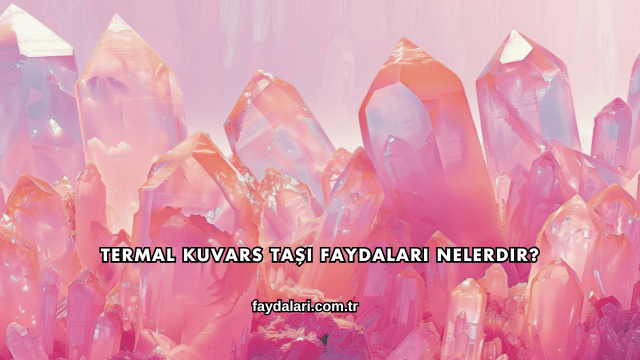 Termal Kuvars Taşı Faydaları Nelerdir?
