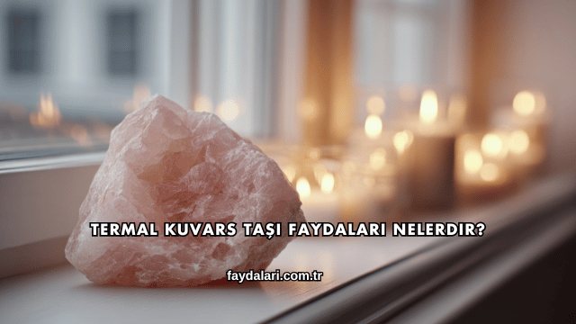 Termal Kuvars Taşı Faydaları Nelerdir?