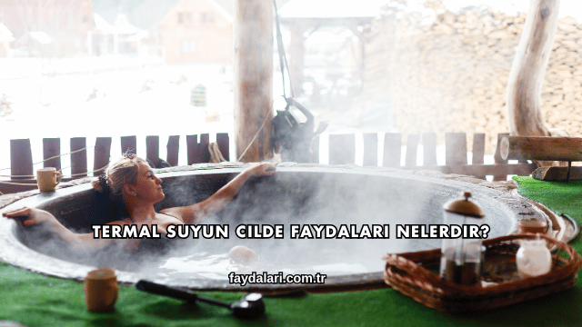 Termal Suyun Cilde Faydaları Nelerdir?