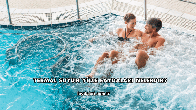 Termal Suyun Yüze Faydaları Nelerdir?