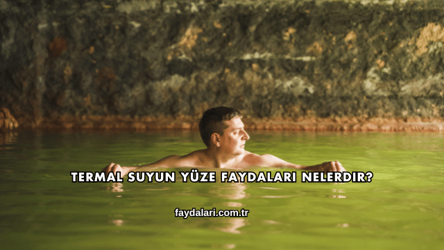 Termal Suyun Yüze Faydaları Nelerdir?